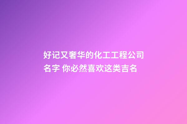 好记又奢华的化工工程公司名字 你必然喜欢这类吉名-第1张-公司起名-玄机派